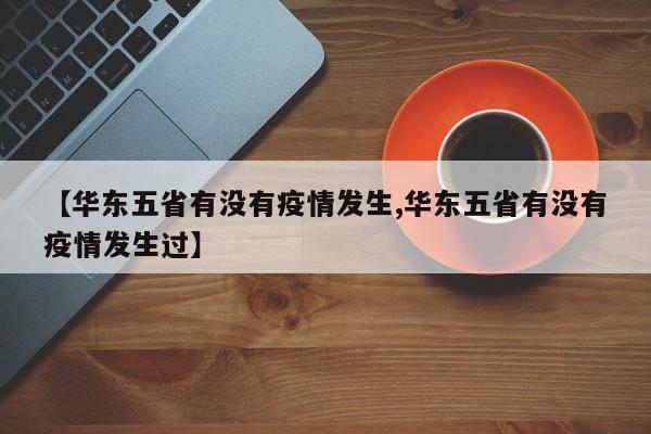 【华东五省有没有疫情发生,华东五省有没有疫情发生过】
