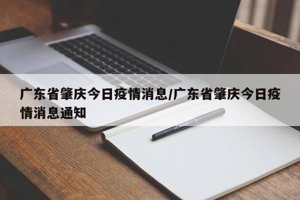 广东省肇庆今日疫情消息/广东省肇庆今日疫情消息通知