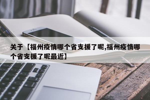 关于【福州疫情哪个省支援了呢,福州疫情哪个省支援了呢最近】