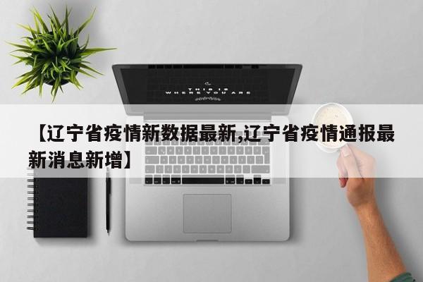 【辽宁省疫情新数据最新,辽宁省疫情通报最新消息新增】