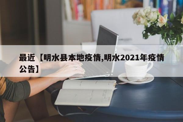 最近【明水县本地疫情,明水2021年疫情公告】