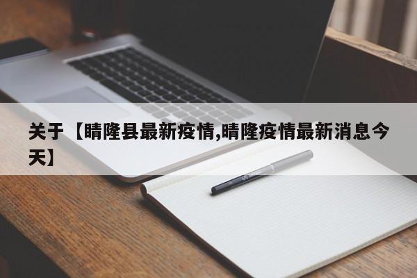 关于【睛隆县最新疫情,晴隆疫情最新消息今天】