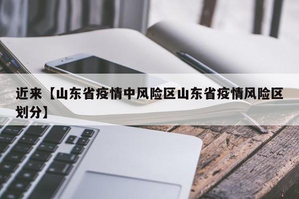 近来【山东省疫情中风险区山东省疫情风险区划分】