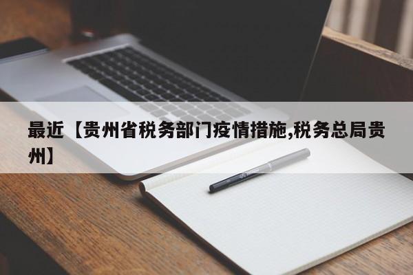 最近【贵州省税务部门疫情措施,税务总局贵州】