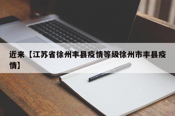 近来【江苏省徐州丰县疫情等级徐州市丰县疫情】