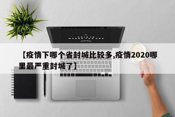 【疫情下哪个省封城比较多,疫情2020哪里最严重封城了】