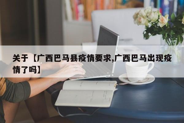关于【广西巴马县疫情要求,广西巴马出现疫情了吗】