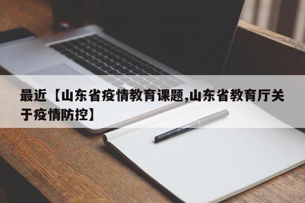 最近【山东省疫情教育课题,山东省教育厅关于疫情防控】