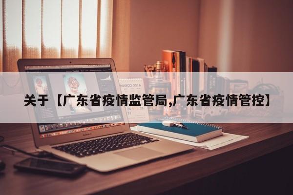 关于【广东省疫情监管局,广东省疫情管控】