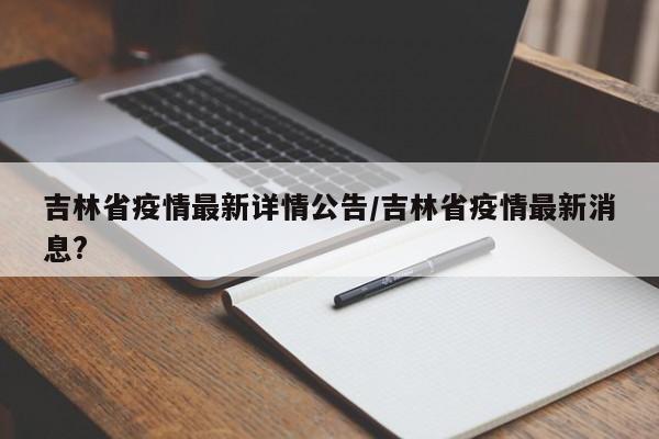 吉林省疫情最新详情公告/吉林省疫情最新消息?