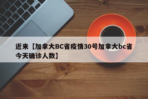 近来【加拿大BC省疫情30号加拿大bc省今天确诊人数】