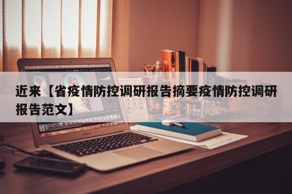 近来【省疫情防控调研报告摘要疫情防控调研报告范文】
