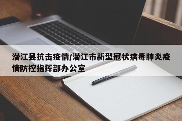 潜江县抗击疫情/潜江市新型冠状病毒肺炎疫情防控指挥部办公室