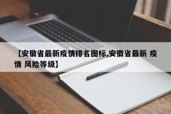 【安徽省最新疫情排名图标,安徽省最新 疫情 风险等级】