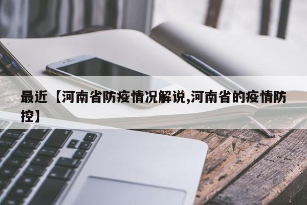 最近【河南省防疫情况解说,河南省的疫情防控】