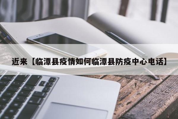 近来【临潭县疫情如何临潭县防疫中心电话】
