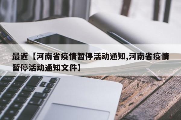 最近【河南省疫情暂停活动通知,河南省疫情暂停活动通知文件】