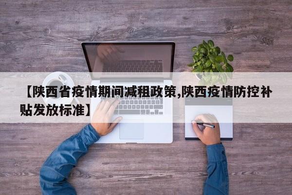 【陕西省疫情期间减租政策,陕西疫情防控补贴发放标准】
