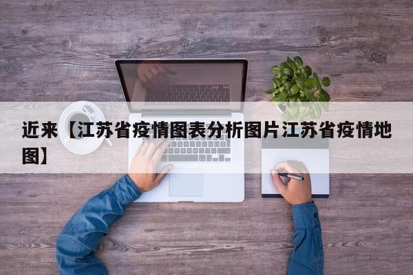 近来【江苏省疫情图表分析图片江苏省疫情地图】