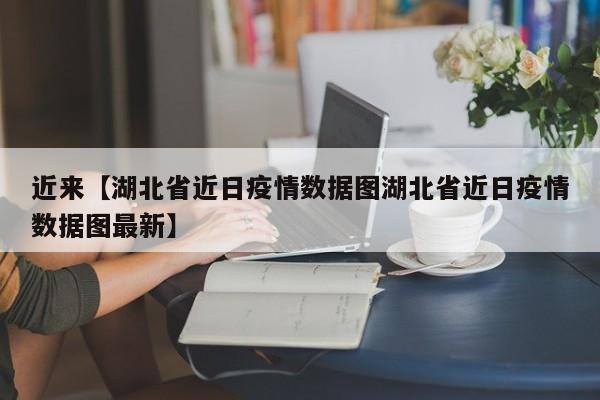 近来【湖北省近日疫情数据图湖北省近日疫情数据图最新】