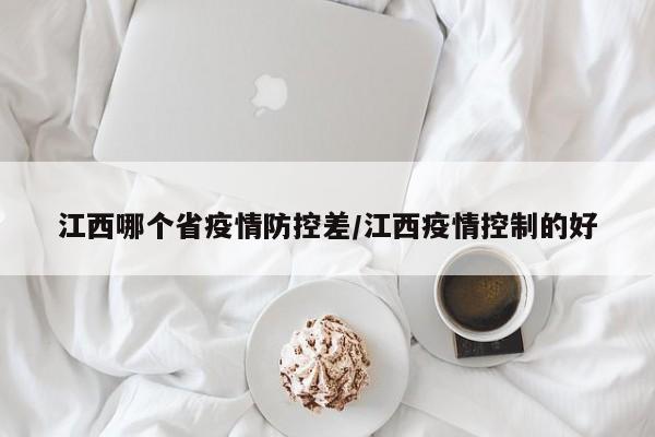 江西哪个省疫情防控差/江西疫情控制的好