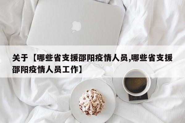 关于【哪些省支援邵阳疫情人员,哪些省支援邵阳疫情人员工作】