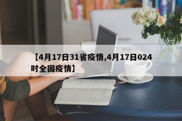 【4月17日31省疫情,4月17日024时全国疫情】