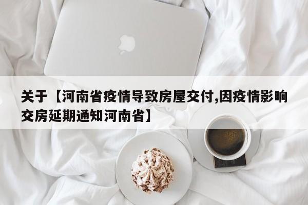 关于【河南省疫情导致房屋交付,因疫情影响交房延期通知河南省】