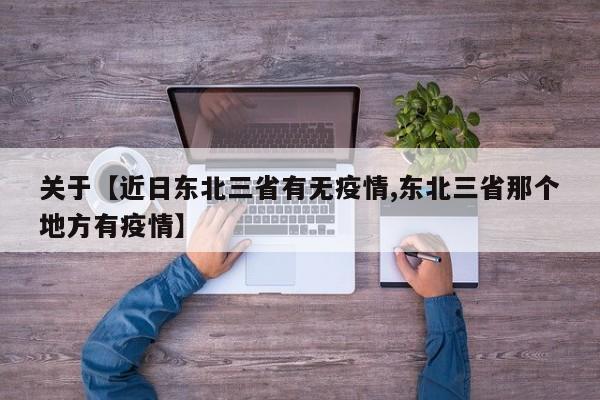 关于【近日东北三省有无疫情,东北三省那个地方有疫情】