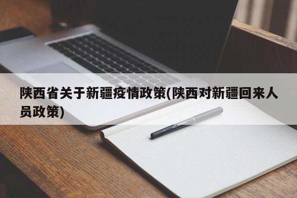 陕西省关于新疆疫情政策(陕西对新疆回来人员政策)