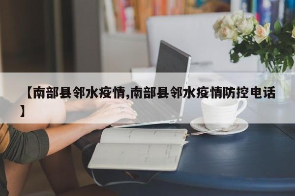 【南部县邻水疫情,南部县邻水疫情防控电话】