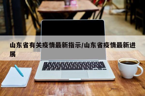 山东省有关疫情最新指示/山东省疫情最新进展