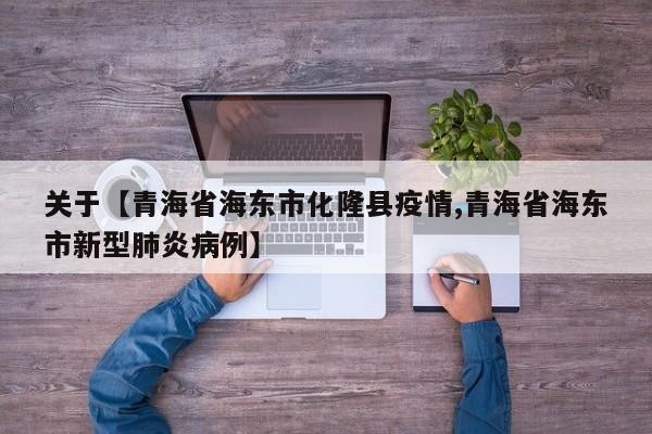 关于【青海省海东市化隆县疫情,青海省海东市新型肺炎病例】