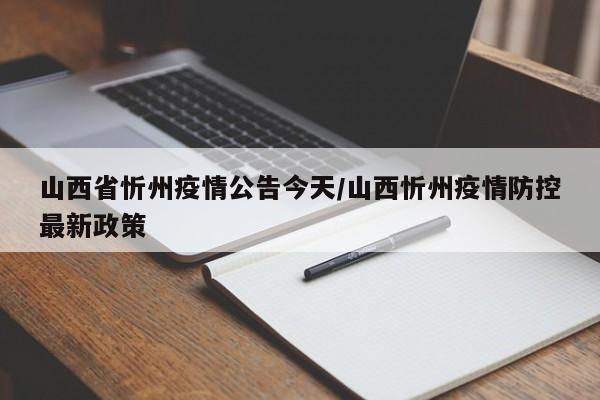 山西省忻州疫情公告今天/山西忻州疫情防控最新政策