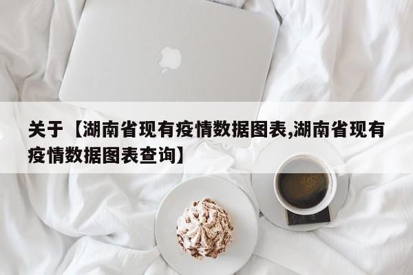 关于【湖南省现有疫情数据图表,湖南省现有疫情数据图表查询】