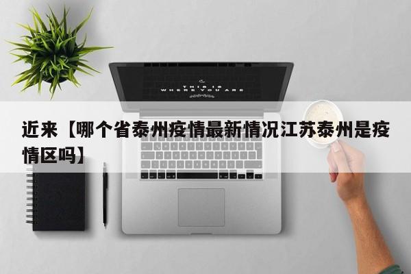 近来【哪个省泰州疫情最新情况江苏泰州是疫情区吗】