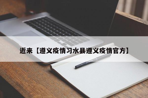 近来【遵义疫情习水县遵义疫情官方】