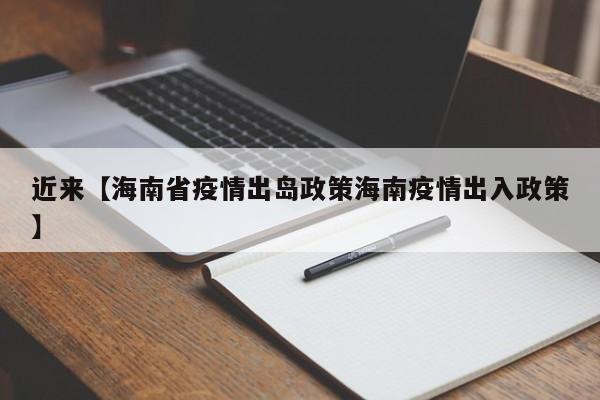 近来【海南省疫情出岛政策海南疫情出入政策】