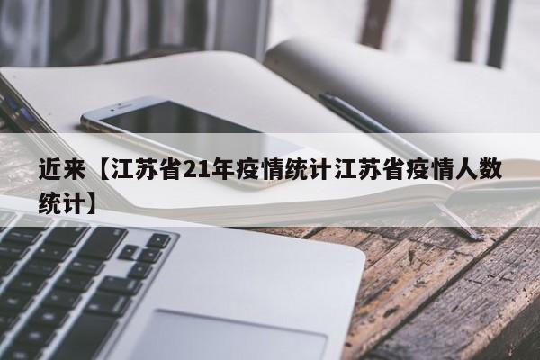 近来【江苏省21年疫情统计江苏省疫情人数统计】