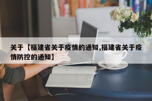 关于【福建省关于疫情的通知,福建省关于疫情防控的通知】