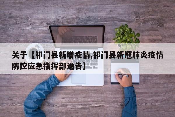 关于【祁门县新增疫情,祁门县新冠肺炎疫情防控应急指挥部通告】