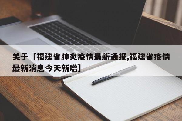 关于【福建省肺炎疫情最新通报,福建省疫情最新消息今天新增】