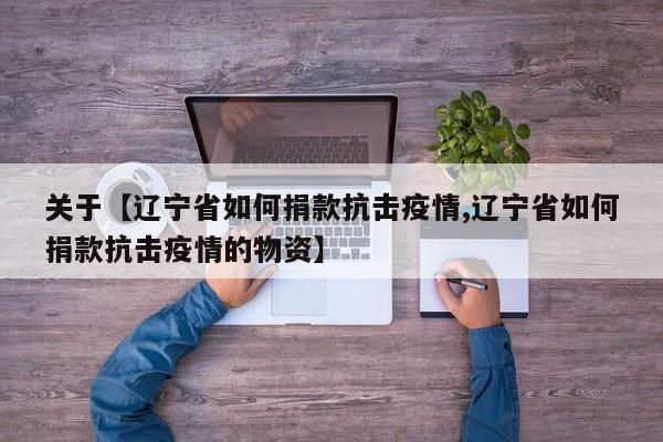 关于【辽宁省如何捐款抗击疫情,辽宁省如何捐款抗击疫情的物资】