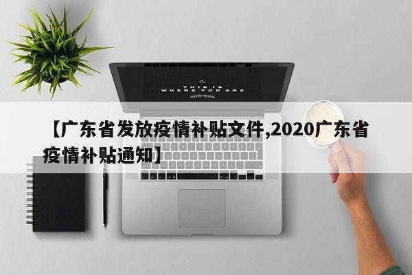 【广东省发放疫情补贴文件,2020广东省疫情补贴通知】