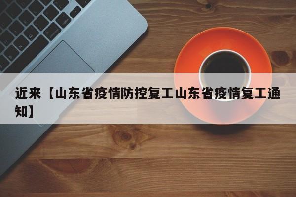 近来【山东省疫情防控复工山东省疫情复工通知】