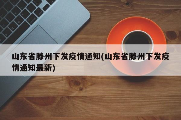 山东省滕州下发疫情通知(山东省滕州下发疫情通知最新)