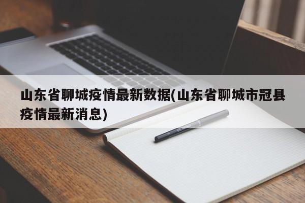 山东省聊城疫情最新数据(山东省聊城市冠县疫情最新消息)