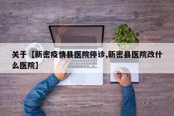 关于【新密疫情县医院停诊,新密县医院改什么医院】
