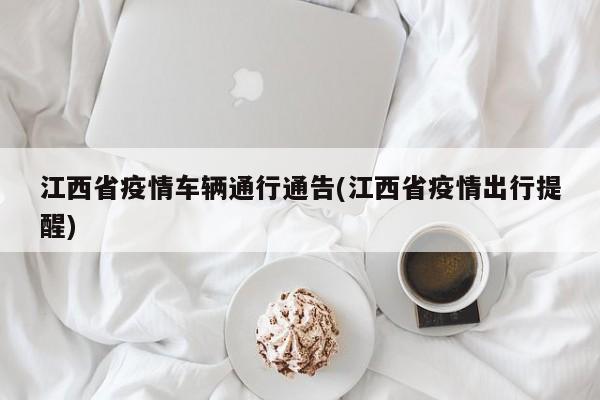 江西省疫情车辆通行通告(江西省疫情出行提醒)