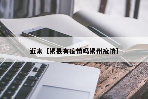 近来【银县有疫情吗银州疫情】